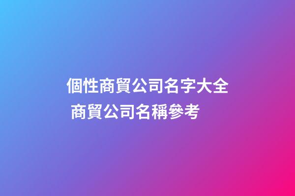 個性商貿公司名字大全 商貿公司名稱參考